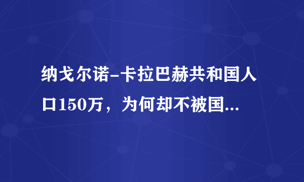 纳戈尔诺-卡拉巴赫共和国人口150万，为何却不被国际认可呢？