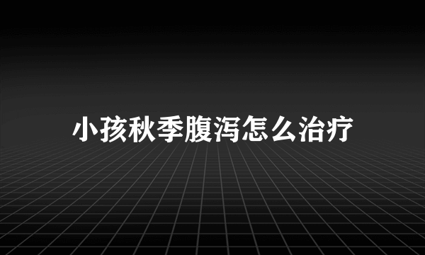 小孩秋季腹泻怎么治疗