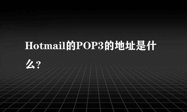 Hotmail的POP3的地址是什么？