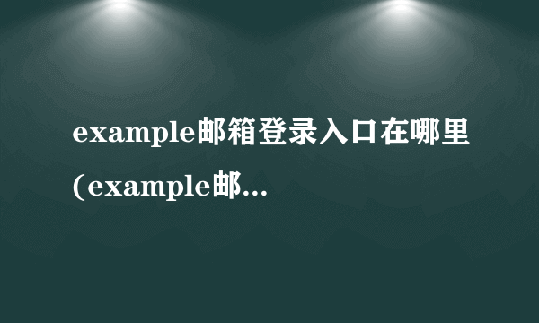 example邮箱登录入口在哪里(example邮箱登录入口)