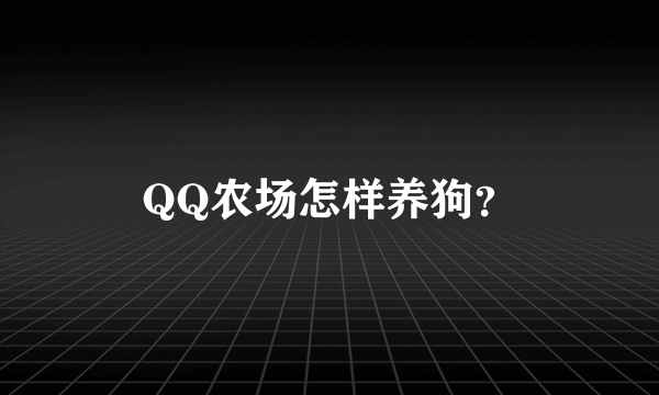 QQ农场怎样养狗？