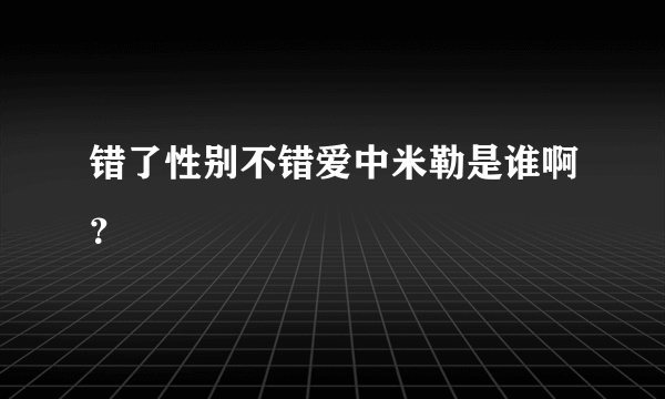 错了性别不错爱中米勒是谁啊？