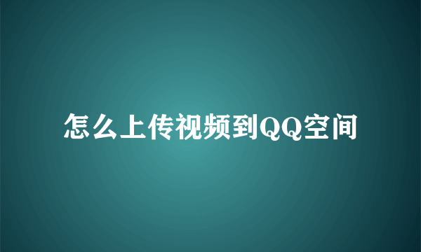 怎么上传视频到QQ空间