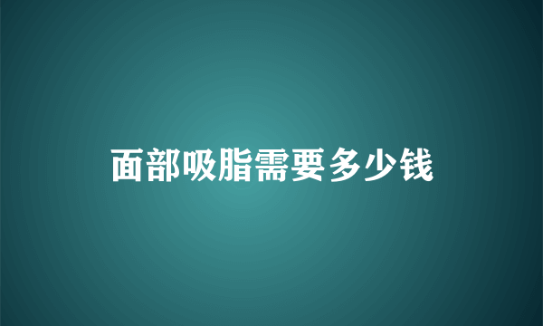 面部吸脂需要多少钱