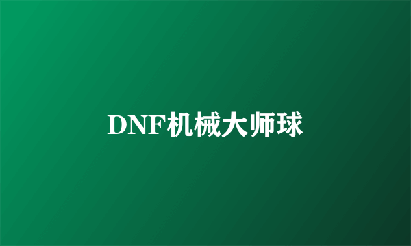 DNF机械大师球