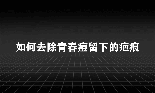 如何去除青春痘留下的疤痕