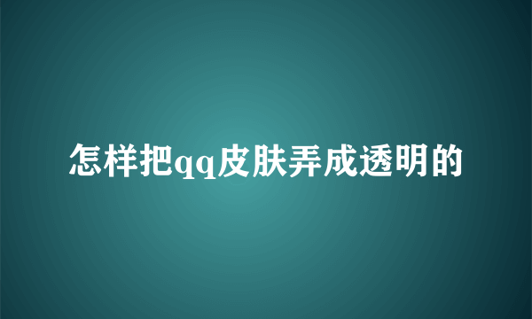 怎样把qq皮肤弄成透明的