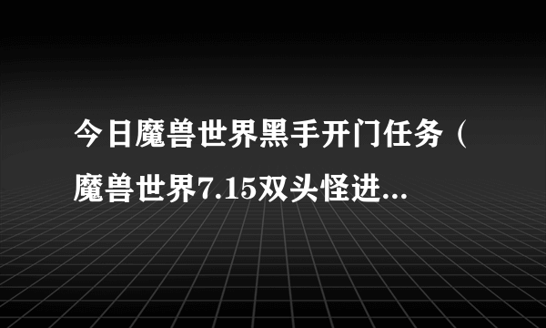 今日魔兽世界黑手开门任务（魔兽世界7.15双头怪进门任务怎么完成）