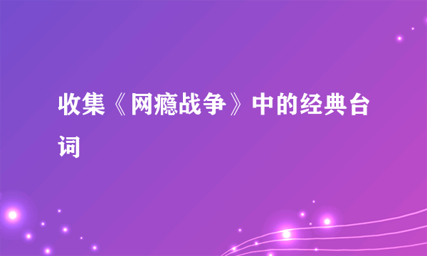 收集《网瘾战争》中的经典台词