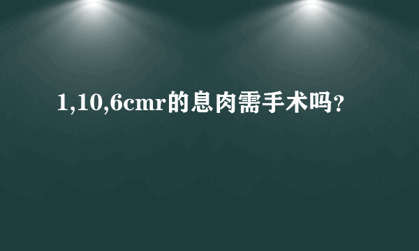 1,10,6cmr的息肉需手术吗？