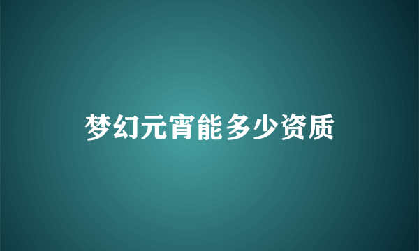 梦幻元宵能多少资质