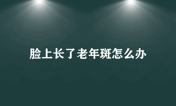 脸上长了老年斑怎么办