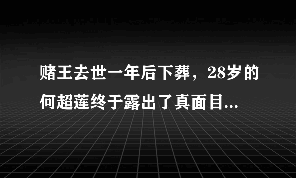 赌王去世一年后下葬，28岁的何超莲终于露出了真面目，你怎么看？