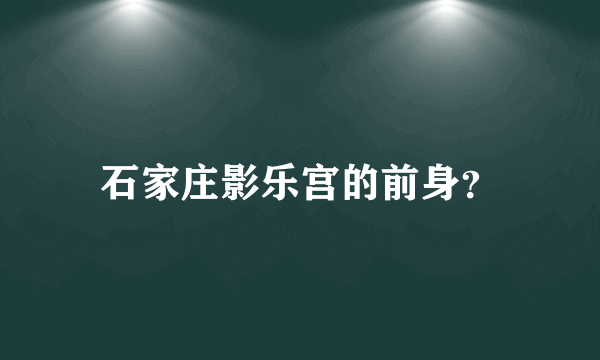 石家庄影乐宫的前身？