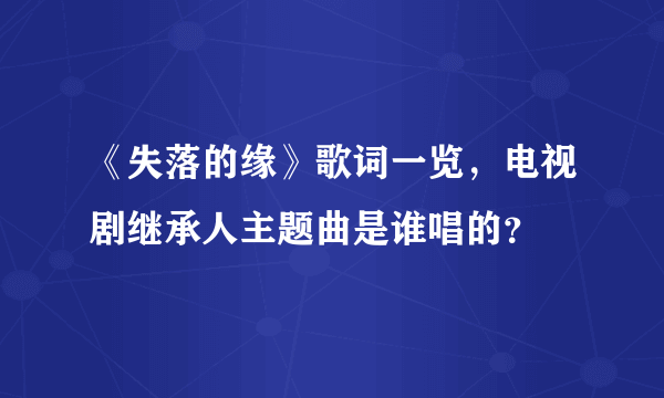 《失落的缘》歌词一览，电视剧继承人主题曲是谁唱的？