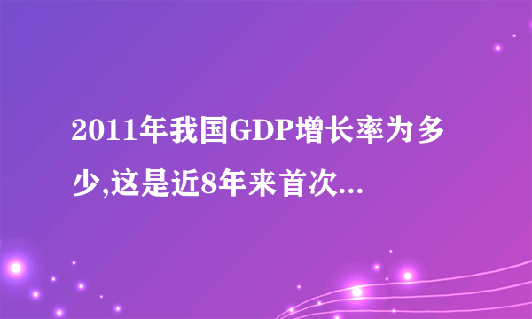 2011年我国GDP增长率为多少,这是近8年来首次低于8%