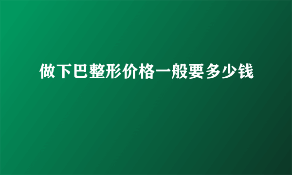 做下巴整形价格一般要多少钱