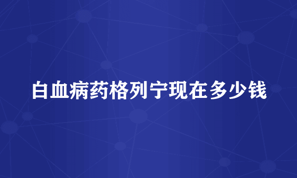 白血病药格列宁现在多少钱