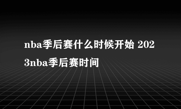 nba季后赛什么时候开始 2023nba季后赛时间