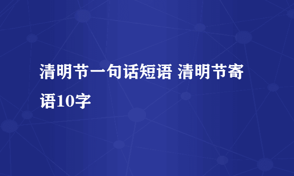 清明节一句话短语 清明节寄语10字