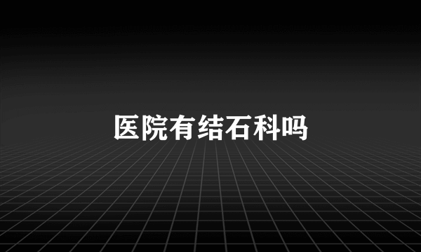 医院有结石科吗