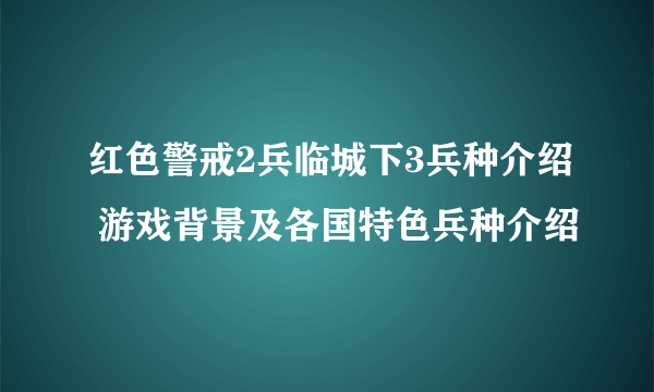 红色警戒2兵临城下3兵种介绍 游戏背景及各国特色兵种介绍