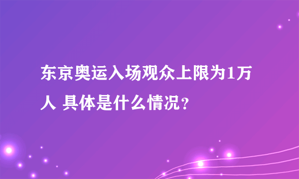 东京奥运入场观众上限为1万人 具体是什么情况？