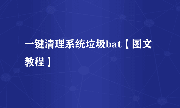 一键清理系统垃圾bat【图文教程】