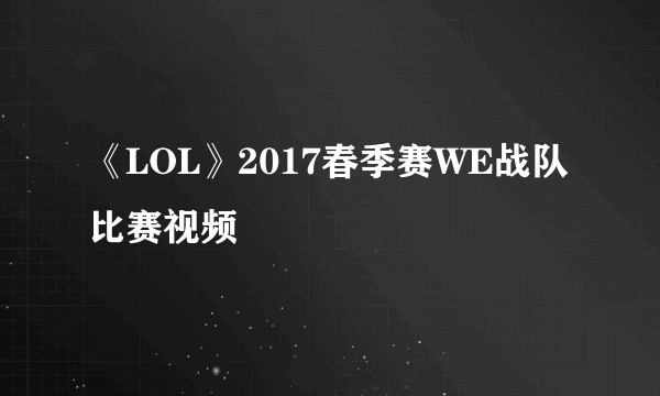 《LOL》2017春季赛WE战队比赛视频