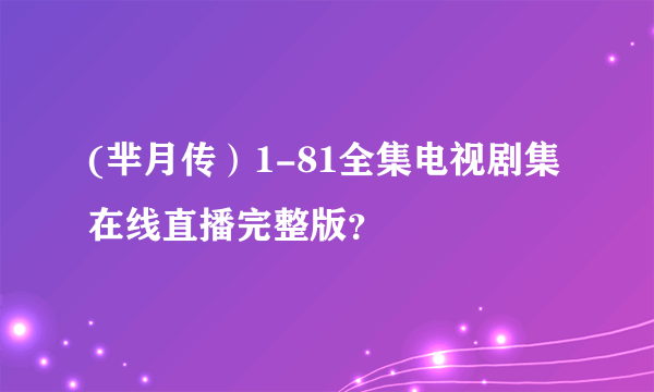 (芈月传）1-81全集电视剧集在线直播完整版？