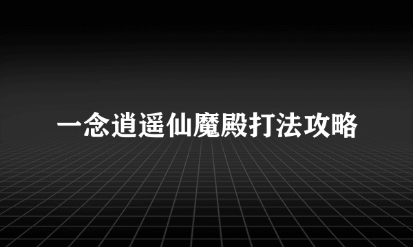 一念逍遥仙魔殿打法攻略