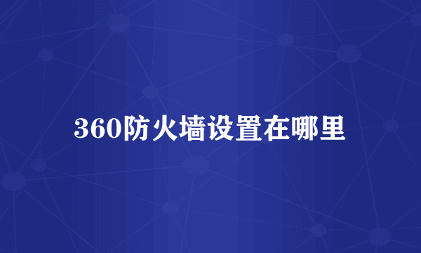 360防火墙设置在哪里