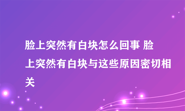 脸上突然有白块怎么回事 脸上突然有白块与这些原因密切相关