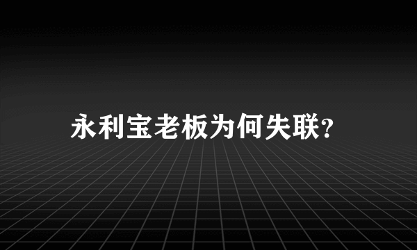 永利宝老板为何失联？