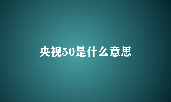 央视50是什么意思