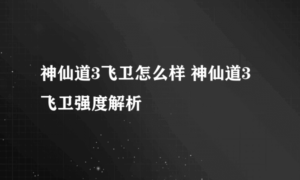 神仙道3飞卫怎么样 神仙道3飞卫强度解析