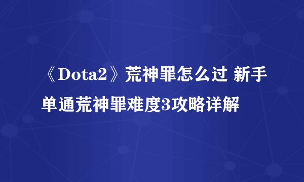 《Dota2》荒神罪怎么过 新手单通荒神罪难度3攻略详解