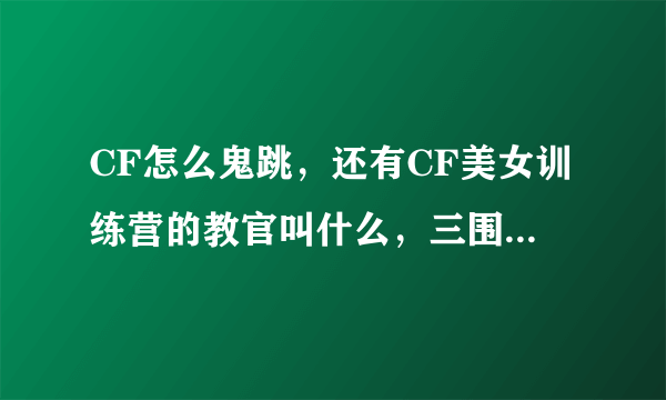 CF怎么鬼跳，还有CF美女训练营的教官叫什么，三围，私房照