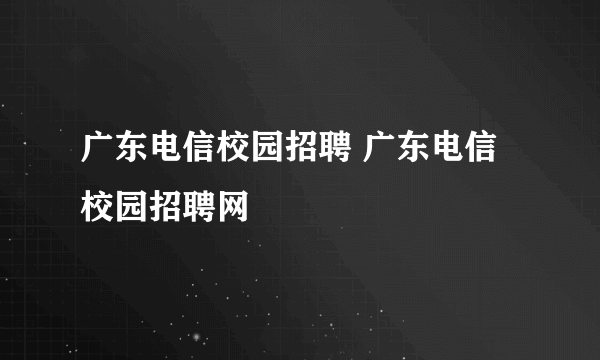 广东电信校园招聘 广东电信校园招聘网