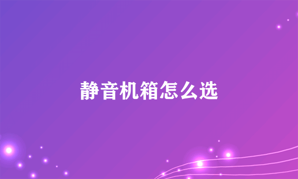 静音机箱怎么选