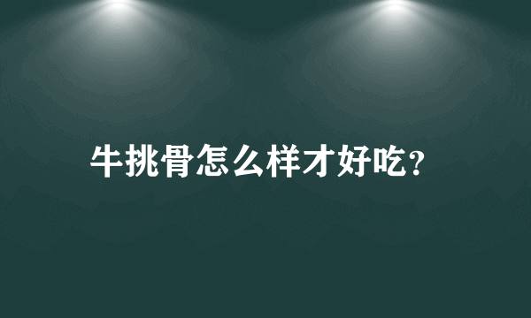 牛挑骨怎么样才好吃？