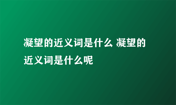 凝望的近义词是什么 凝望的近义词是什么呢