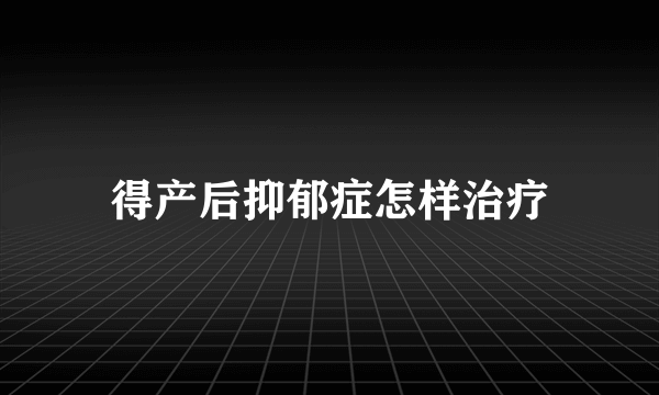 得产后抑郁症怎样治疗