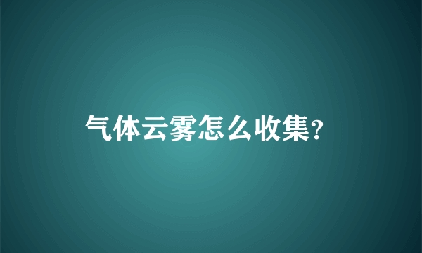 气体云雾怎么收集？