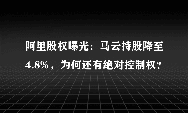 阿里股权曝光：马云持股降至4.8%，为何还有绝对控制权？