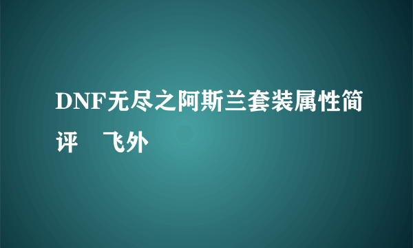 DNF无尽之阿斯兰套装属性简评–飞外