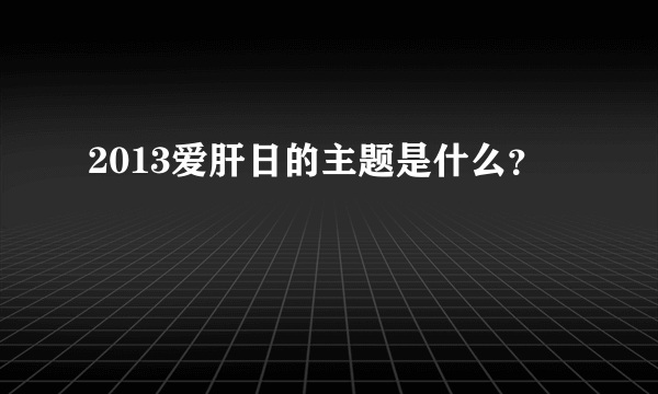 2013爱肝日的主题是什么？