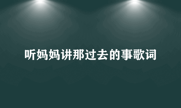 听妈妈讲那过去的事歌词