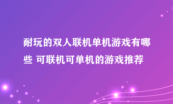 耐玩的双人联机单机游戏有哪些 可联机可单机的游戏推荐