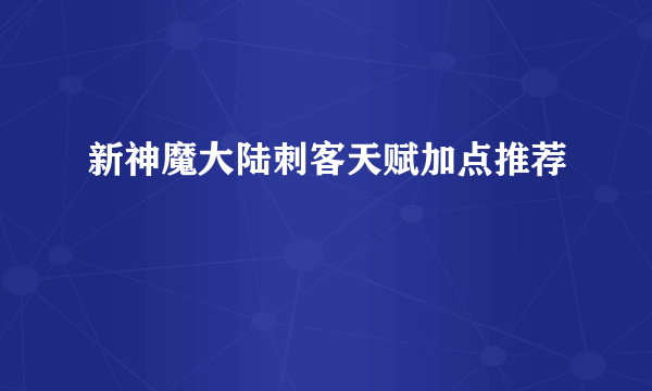 新神魔大陆刺客天赋加点推荐